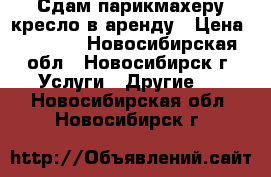 Сдам парикмахеру кресло в аренду › Цена ­ 8 000 - Новосибирская обл., Новосибирск г. Услуги » Другие   . Новосибирская обл.,Новосибирск г.